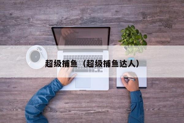 超级捕鱼(超级捕鱼达人)