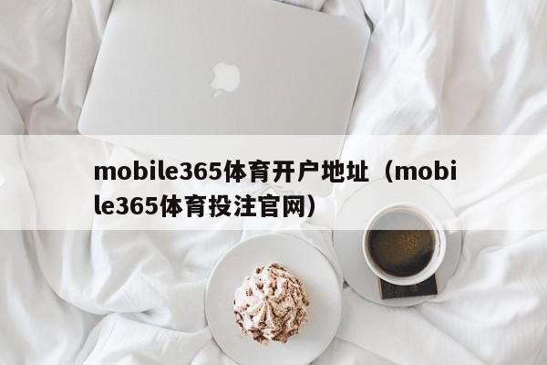 mobile365体育开户地址（mobile365体育投注官网）