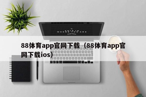 88体育app官网下载（88体育app官网下载ios）