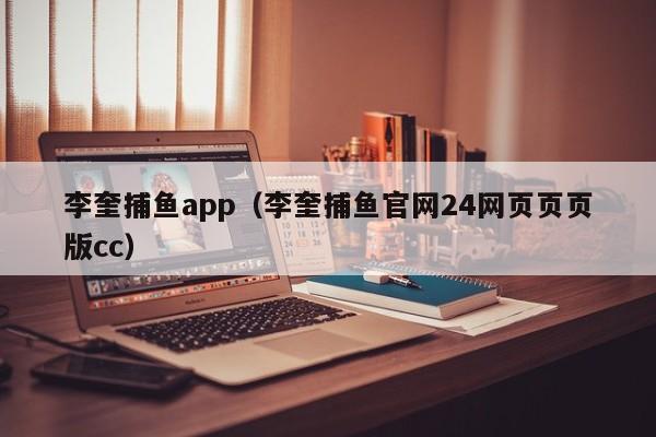 李奎捕鱼app（李奎捕鱼官网24网页页页版cc）