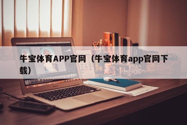 牛宝体育APP官网（牛宝体育app官网下载）