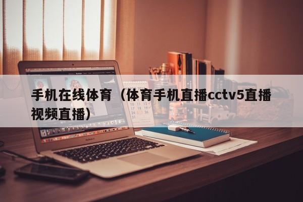 手机在线体育(体育手机直播cctv5直播视频直播)
