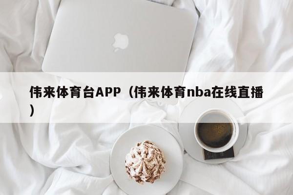 伟来体育台APP（伟来体育nba在线直播）