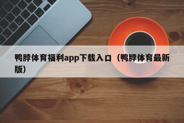 鸭脖体育福利app下载入口(鸭脖体育最新版)