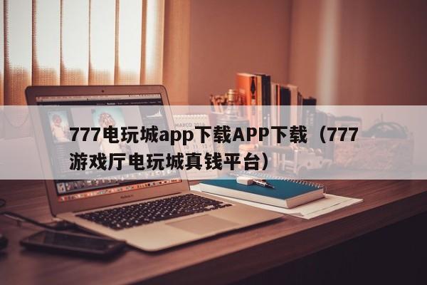 777电玩城app下载APP下载（777游戏厅电玩城真钱平台）777电玩城APP下载，777游戏厅真钱平台
