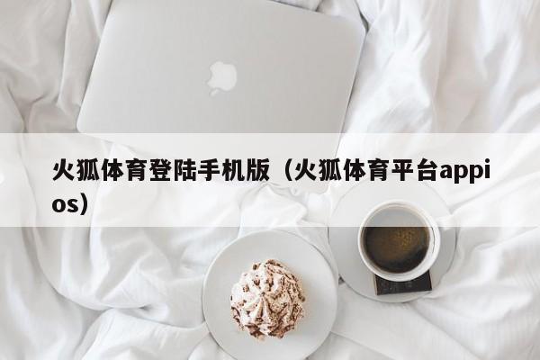 火狐体育登陆手机版（火狐体育平台appios）火狐体育APP下载（iOS版）