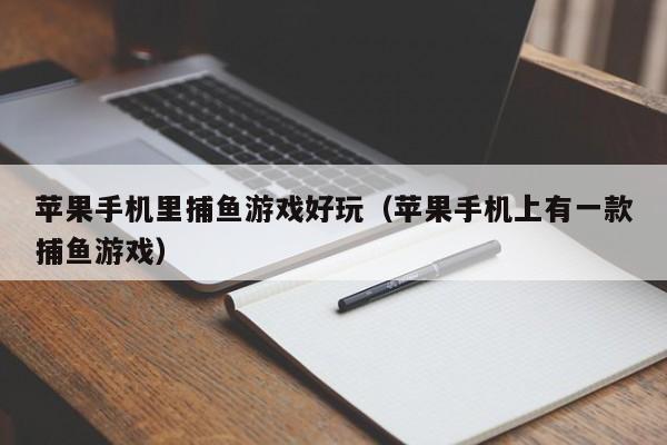苹果手机里捕鱼游戏好玩（苹果手机上有一款捕鱼游戏）