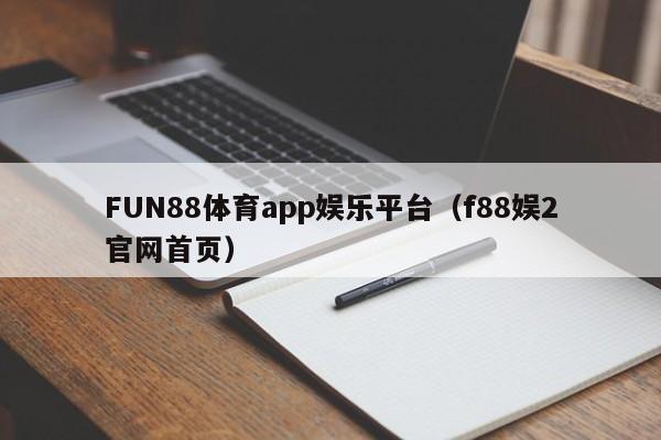 FUN88体育app娱乐平台(f88娱2官网首页)