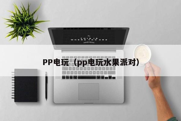 PP电玩(pp电玩水果派对)