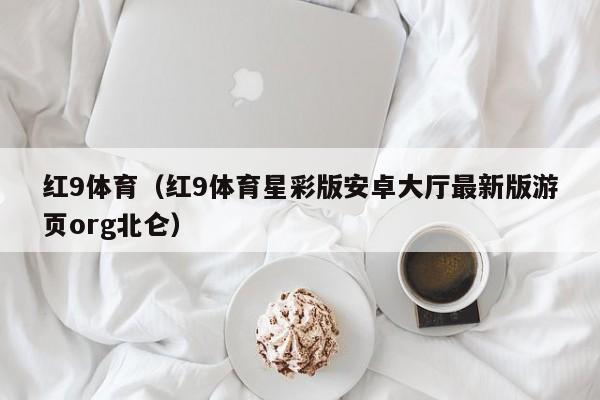 红9体育(红9体育星彩版安卓大厅最新版游页org北仑)