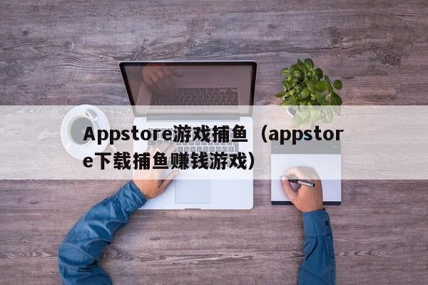 Appstore游戏捕鱼（appstore下载捕鱼赚钱游戏）
