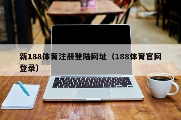 新188体育注册登陆网址（188体育官网登录）