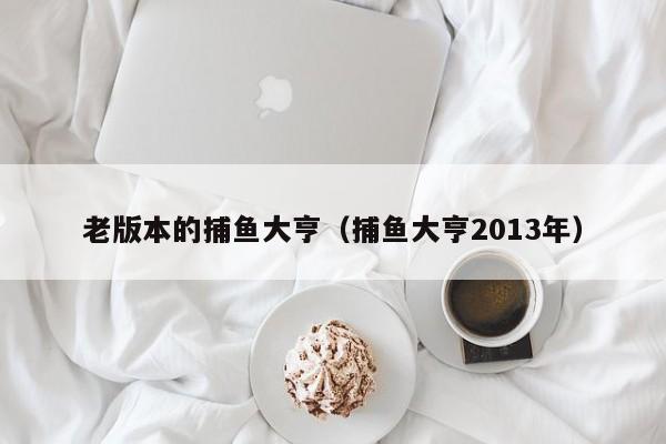老版本的捕鱼大亨(捕鱼大亨2013年)