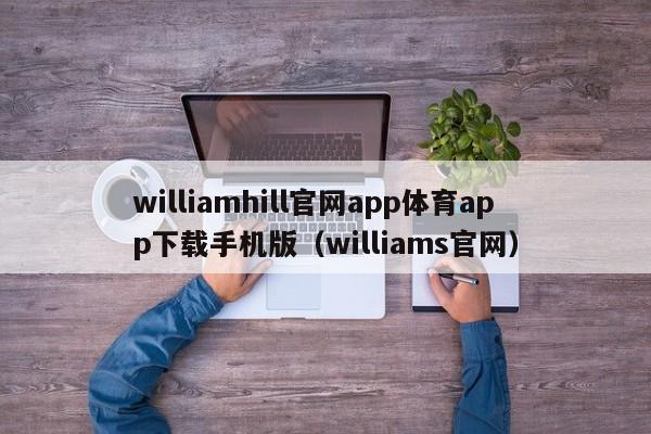 williamhill官网app体育app下载手机版（williams官网）