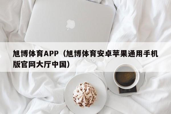 旭博体育APP（旭博体育安卓苹果通用手机版官网大厅中国）
