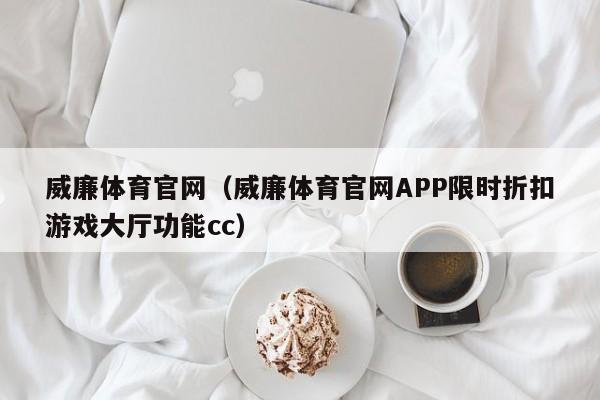 威廉体育官网（威廉体育官网APP限时折扣游戏大厅功能cc）