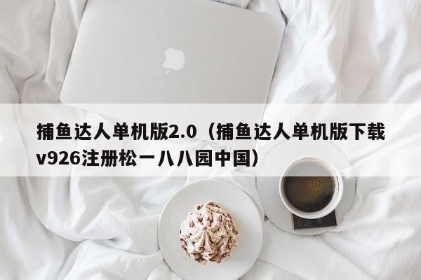 捕鱼达人单机版2.0（捕鱼达人单机版下载v926注册松一八八园中国）