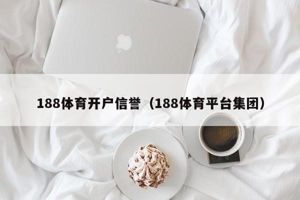 188体育开户信誉（188体育平台集团）