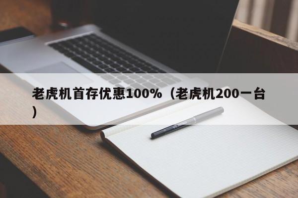 老虎机首存优惠100%（老虎机200一台）