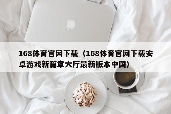168体育官网下载(168体育官网下载安卓游戏新篇章大厅最新版本中国)