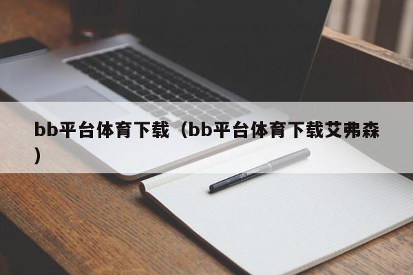 详细阅读:bb平台体育下载(bb平台体育下载艾弗森) bb平台体育下载(bb平台体育下载艾弗森)