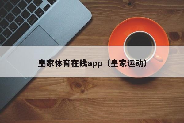 皇家体育在线app（皇家运动）