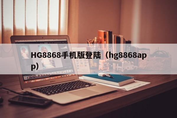 HG8868手机版登陆（hg8868app）