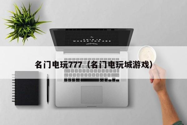 名门电玩777(名门电玩城游戏)