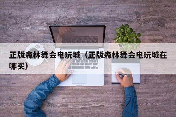 正版森林舞会电玩城（正版森林舞会电玩城在哪买）