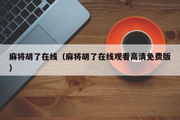 麻将胡了在线（麻将胡了在线观看高清免费版）
