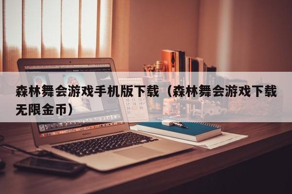 森林舞会游戏手机版下载（森林舞会游戏下载无限金币）