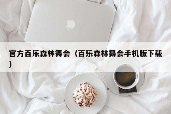 官方百乐森林舞会（百乐森林舞会手机版下载）官方百乐森林舞会（百乐森林舞会手机版下载）