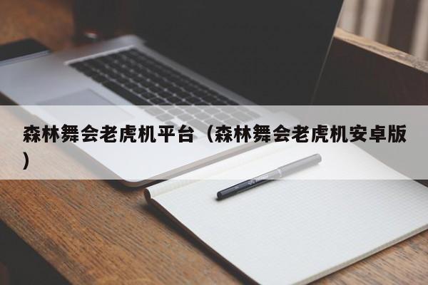 森林舞会老虎机平台（森林舞会老虎机安卓版）