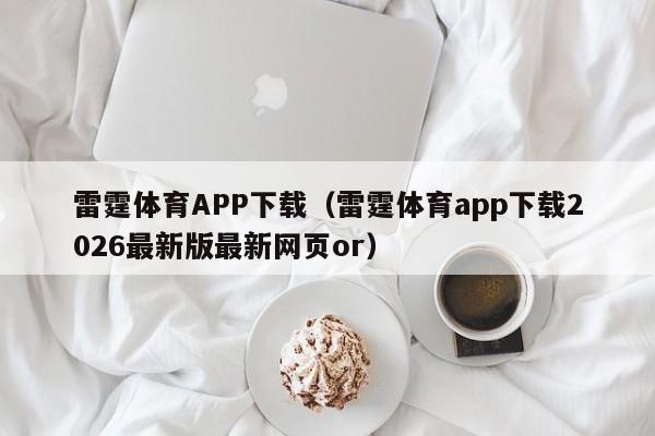 雷霆体育APP下载（雷霆体育app下载2026最新版最新网页or）