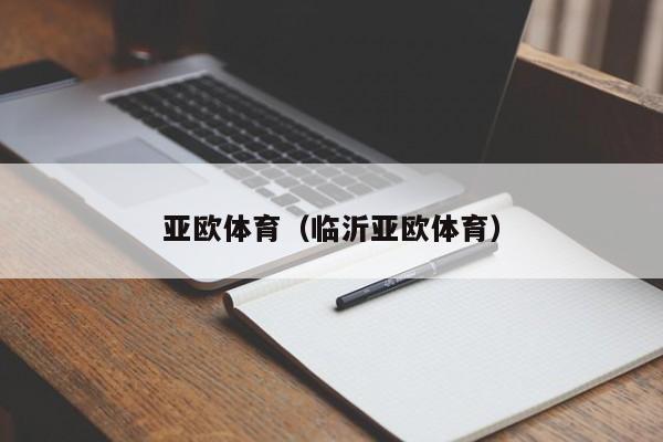 亚欧体育(临沂亚欧体育)