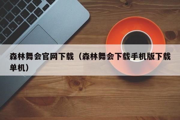 森林舞会官网下载（森林舞会下载手机版下载单机）