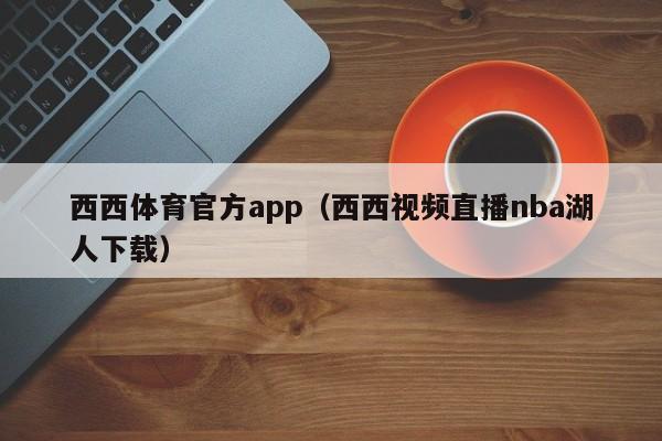 西西体育官方app(西西视频直播nba湖人下载)