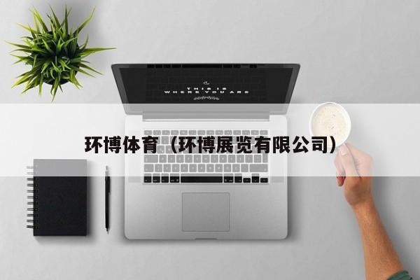 环博体育(环博展览有限公司)