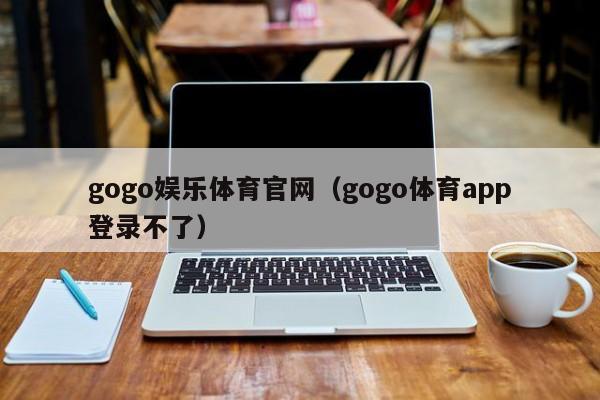 gogo娱乐体育官网（gogo体育app登录不了）