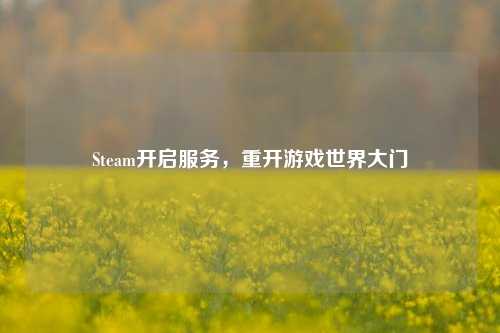 Steam开启服务,重开游戏世界大门