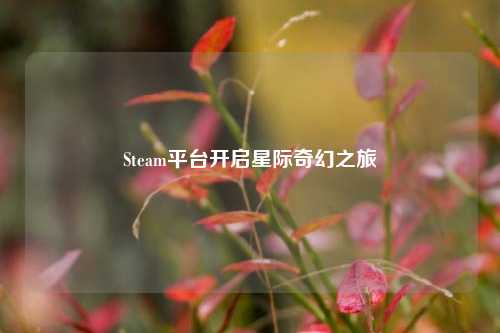 Steam平台开启星际奇幻之旅
