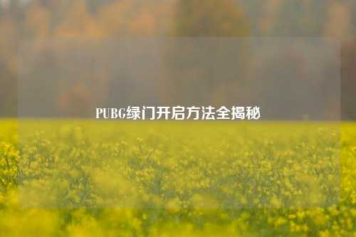 PUBG绿门开启方法全揭秘