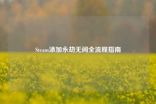 Steam添加永劫无间全流程指南