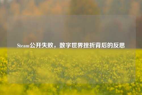 Steam公开失败,数字世界挫折背后的反思