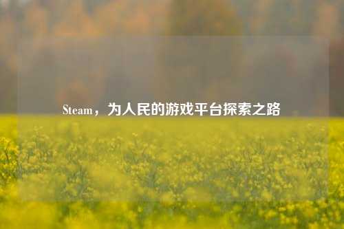 Steam，为人民的游戏平台探索之路
