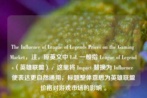 The Influence of League of Legends Prices on the Gaming Market,注,原英文中 LoL 一般指 League of Legends(英雄联盟),这里将 Impact 替换为 Influence 使表达更自然通用,标题整体意思为英雄联盟价格对游戏市场的影响 。