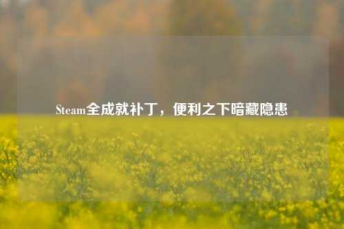 Steam全成就补丁,便利之下暗藏隐患