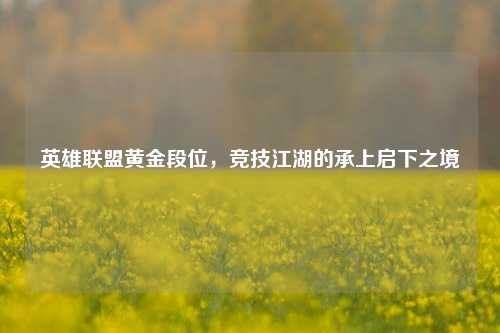 英雄联盟黄金段位,竞技江湖的承上启下之境