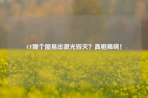 CF哪个图易出激光毁灭？真相揭晓！