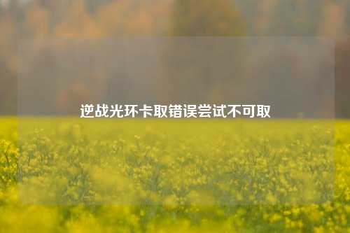 逆战光环卡取错误尝试不可取